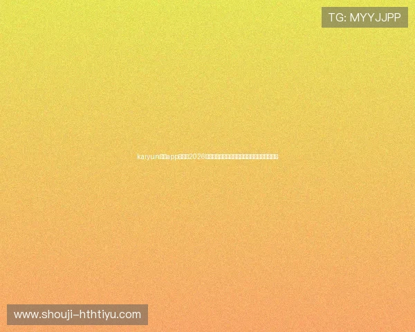 kaiyun体育app官网:2026世界杯现场直播、精彩回放及赛事精彩瞬间集锦 kaiyun体育app官网:2026世界杯现场直播、精彩回放及赛事精彩瞬间集锦