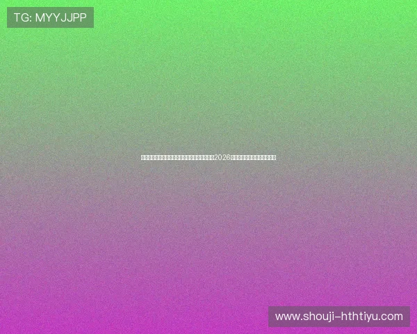 华体之星体育数字化平台助力全球用户全面了解2026年世界杯赛事信息与精彩瞬间 华体之星体育数字化平台助力全球用户全面了解2026年世界杯赛事信息与精彩瞬间